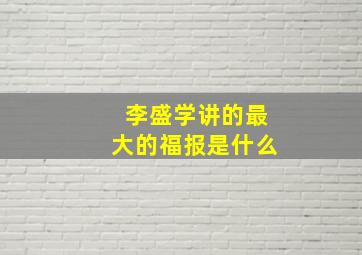 李盛学讲的最大的福报是什么