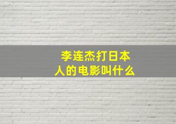 李连杰打日本人的电影叫什么