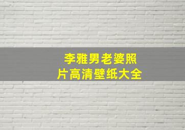 李雅男老婆照片高清壁纸大全