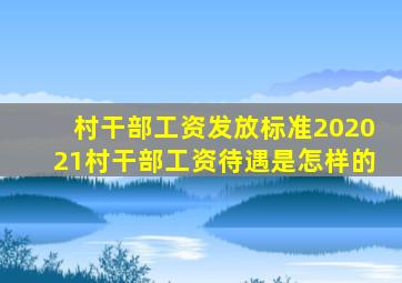 村干部工资发放标准202021村干部工资待遇是怎样的