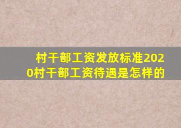 村干部工资发放标准2020村干部工资待遇是怎样的