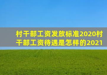 村干部工资发放标准2020村干部工资待遇是怎样的2021