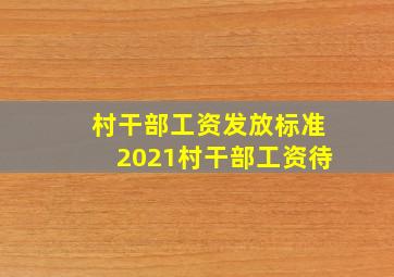 村干部工资发放标准2021村干部工资待