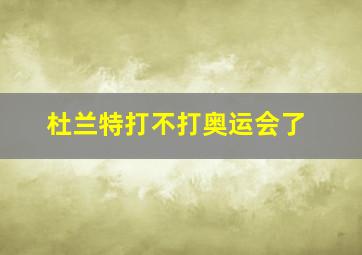 杜兰特打不打奥运会了