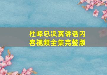 杜峰总决赛讲话内容视频全集完整版