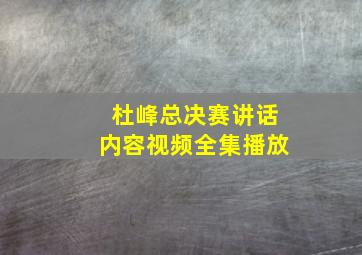 杜峰总决赛讲话内容视频全集播放