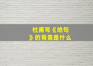 杜甫写《绝句》的背景是什么