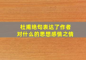 杜甫绝句表达了作者对什么的思想感情之情