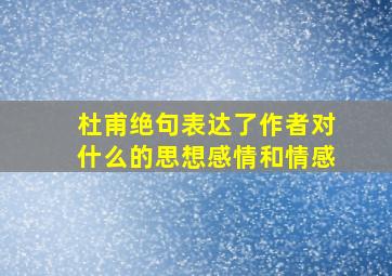 杜甫绝句表达了作者对什么的思想感情和情感