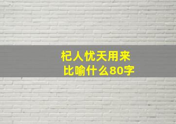 杞人忧天用来比喻什么80字