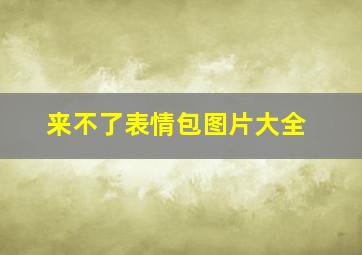 来不了表情包图片大全