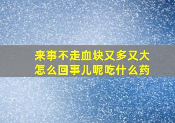 来事不走血块又多又大怎么回事儿呢吃什么药