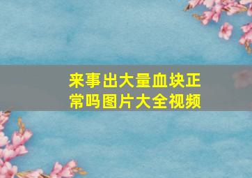 来事出大量血块正常吗图片大全视频