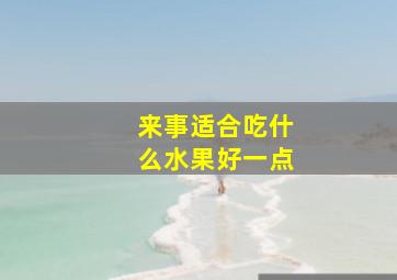 来事适合吃什么水果好一点