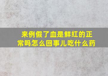 来例假了血是鲜红的正常吗怎么回事儿吃什么药