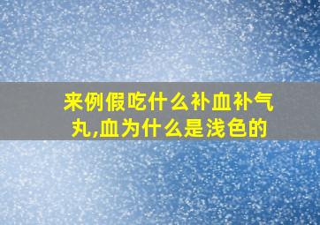 来例假吃什么补血补气丸,血为什么是浅色的