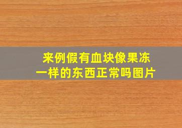 来例假有血块像果冻一样的东西正常吗图片