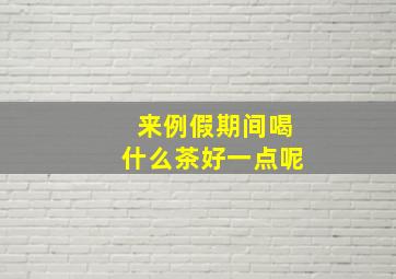 来例假期间喝什么茶好一点呢