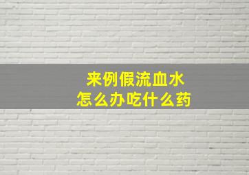 来例假流血水怎么办吃什么药