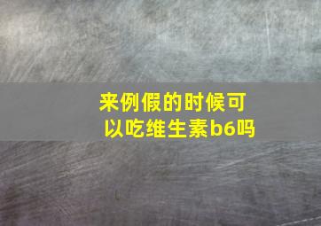 来例假的时候可以吃维生素b6吗