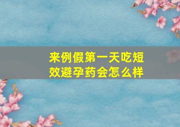 来例假第一天吃短效避孕药会怎么样