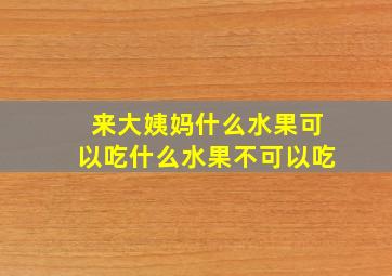 来大姨妈什么水果可以吃什么水果不可以吃