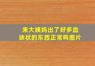 来大姨妈出了好多血块状的东西正常吗图片