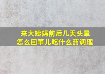 来大姨妈前后几天头晕怎么回事儿吃什么药调理