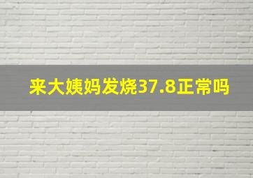 来大姨妈发烧37.8正常吗