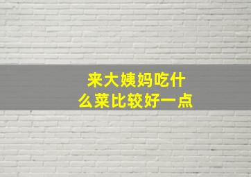 来大姨妈吃什么菜比较好一点