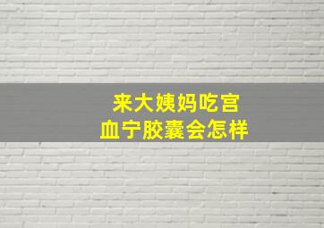 来大姨妈吃宫血宁胶囊会怎样