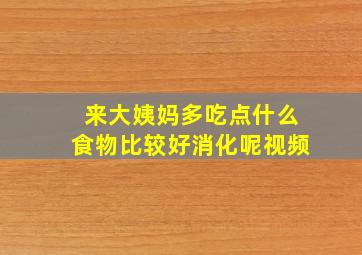 来大姨妈多吃点什么食物比较好消化呢视频