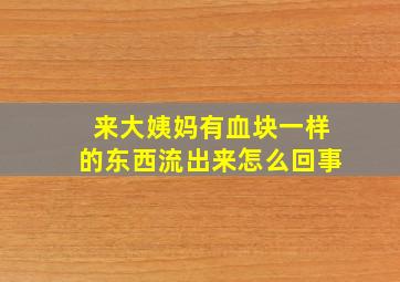 来大姨妈有血块一样的东西流出来怎么回事