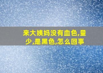 来大姨妈没有血色,量少,是黑色,怎么回事