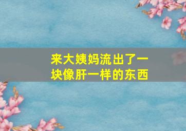 来大姨妈流出了一块像肝一样的东西