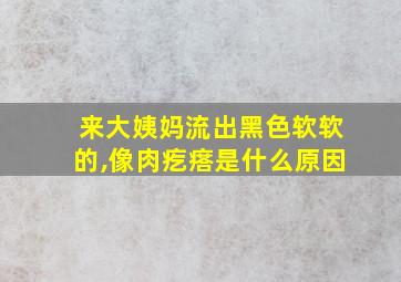 来大姨妈流出黑色软软的,像肉疙瘩是什么原因