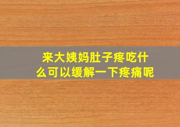 来大姨妈肚子疼吃什么可以缓解一下疼痛呢