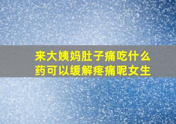 来大姨妈肚子痛吃什么药可以缓解疼痛呢女生