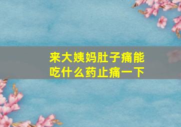 来大姨妈肚子痛能吃什么药止痛一下