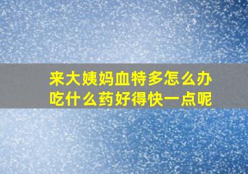 来大姨妈血特多怎么办吃什么药好得快一点呢