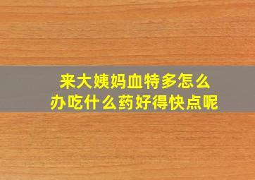 来大姨妈血特多怎么办吃什么药好得快点呢