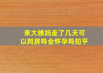 来大姨妈走了几天可以同房吗会怀孕吗知乎