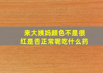 来大姨妈颜色不是很红是否正常呢吃什么药