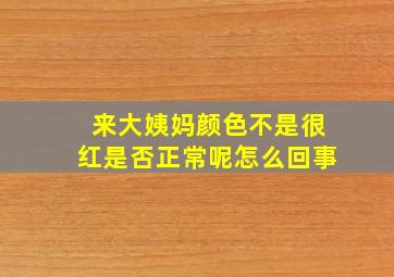 来大姨妈颜色不是很红是否正常呢怎么回事