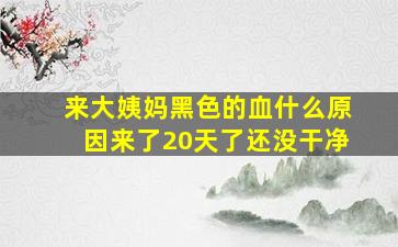 来大姨妈黑色的血什么原因来了20天了还没干净