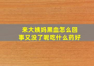 来大姨妈黑血怎么回事又没了呢吃什么药好