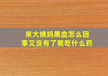 来大姨妈黑血怎么回事又没有了呢吃什么药