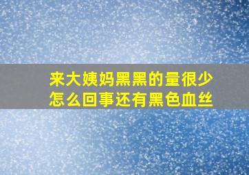 来大姨妈黑黑的量很少怎么回事还有黑色血丝