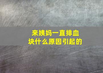 来姨妈一直排血块什么原因引起的