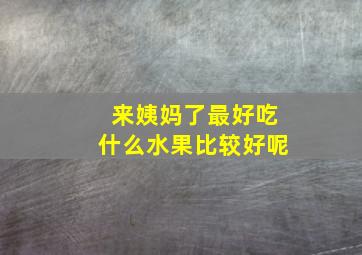 来姨妈了最好吃什么水果比较好呢